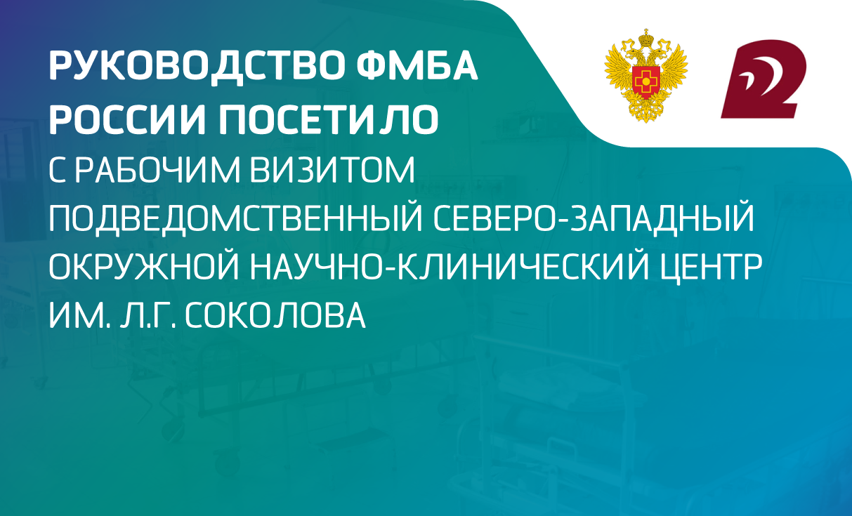 Руководство ФМБА России посетило с рабочим визитом подведомственный Северо-Западный окружной научно-клинический центр им. Л.Г. Соколова